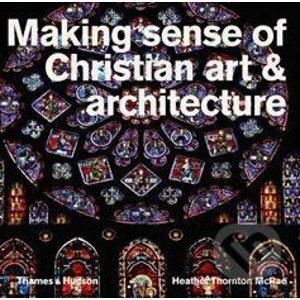 Making Sense of Christian Art and Architecture - Heather Thornton McRae