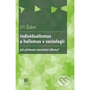 Individualismus a holismus v sociologii - Jiří Šubrt