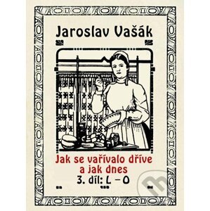 E-kniha Jak se vařívalo kdysi a jak dnes 3, L-O - Jaroslav Vašák