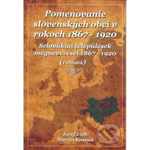 Pomenovanie slovenských obcí v rokoch 1867 - 1920 - Jozef Tóth, Martin Rusnák