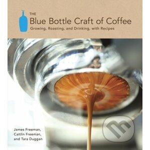 Blue Bottle Craft of Coffee - James Freeman, Caitlin Freeman, Tara Duggan