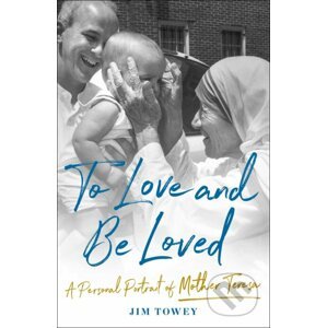 ToLove and Be Loved: A Personal Portrait of Mother Teresa - Jim Towey