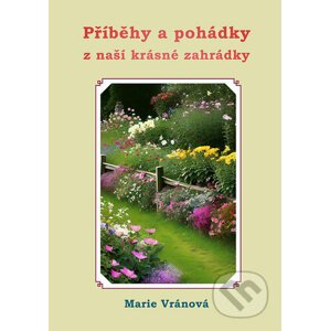 Příběhy a pohádky z naší krásné zahrádky - Marie Vránová