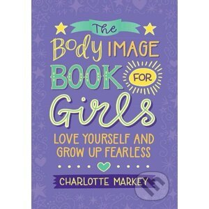 The Body Image Book for Girls: Love Yourself and Grow Up Fearless - Charlotte Markey