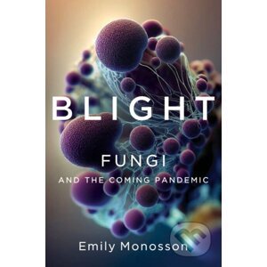 Blight - Fungi and the Coming Pandemic - Emily Monosson