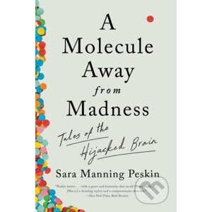 A Molecule Away from Madness: Tales of the Hijacked Brain - Sara Manning Peskin