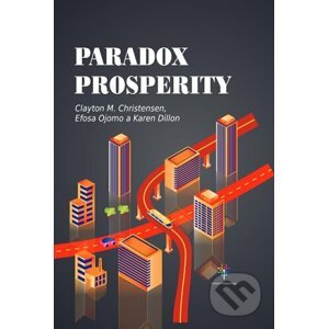 Paradox prosperity - Clayton M. Christensen, Efosa Ojomo, Karen Dillon