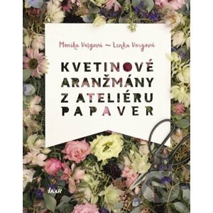 Kvetinové aranžmány z Ateliéru Papaver - Monika Vargová, Lenka Vargová