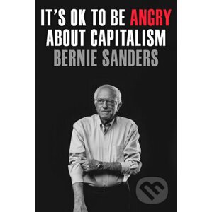 It's OK to Be Angry About Capitalism - Bernie Sanders, John Nichols