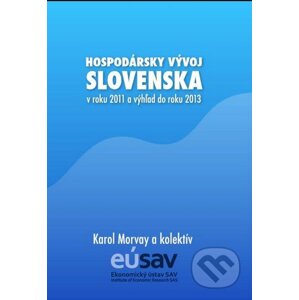 Hospodársky vývoj Slovenska v roku 2011 a výhľad do roku 2013 - Karol Morvay a kolektív