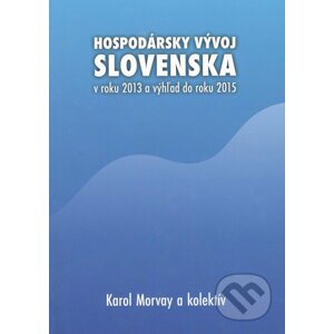 Hospodársky vývoj Slovenska v roku 2013 a výhľad do roku 2015 - Karol Morvay a kolektív