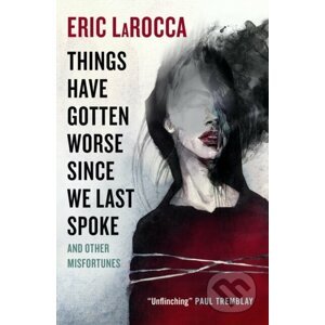 Things Have Gotten Worse Since We Last Spoke And Other Misfortunes - Eric LaRocca
