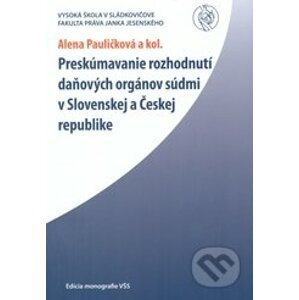 Preskúmavanie rozhodnutí daňových orgánov súdmi v Slovenskej a Českej republike. - Alena Pauličková, Marie Emílie Grossová, Katarína Tekáčová