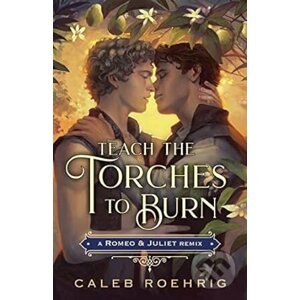 Teach the Torches to Burn: A Romeo & Juliet Remix - Caleb Roehrig