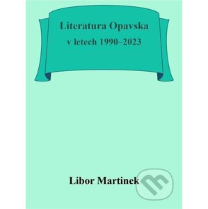 E-kniha Literatura Opavska v letech 1990–2023 - Libor Martinek