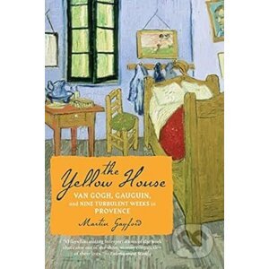 The Yellow House : Van Gogh, Gauguin, and Nine Turbulent Weeks in Provence - Martin Gayford