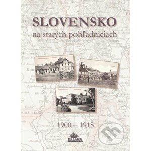 Slovensko na starých pohľadniciach 1900 – 1918 - Ján Hanušin, Daniel Kollár, Ján Lacika