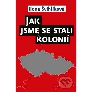 Jak jsme se stali kolonií - Ilona Švihlíková