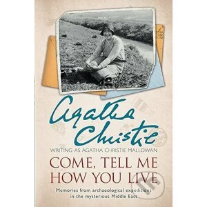 Come, Tell Me How You Live: Memories From Archaeological Expeditions In The Mysterious Middle East - Agatha Christie Mallowan