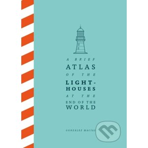 A Brief Atlas of the Lighthouses at the End of the World - González Macías