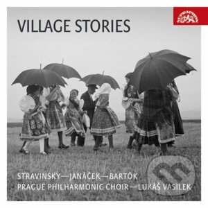 I. Stravinskij / L. Janáček / B. Bartók : Village Stories - Pražský filharmonický sbor, Lukáš Vasilek