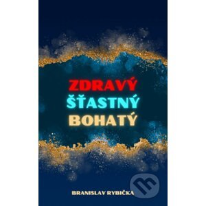 Zdravý, šťastný, bohatý - Branislav Rybička