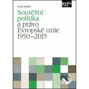Soutěžní politika a právo Evropské unie 1950–2015 - Václav Šmejkal