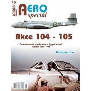 AEROspeciál 16 Akce 104-105 Československé letecké mise v Egyptě a Sýrii v letech 1955-1973 - Miroslav Irra