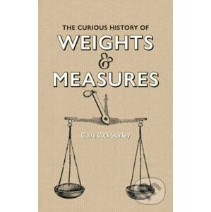 The Curious History of Weights and Measures - Claire Cock-Starkey