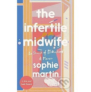 The Infertile Midwife: In Search of Motherhood - Sophie Martin