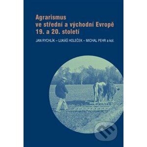 Agrarismus ve střední a východní Evropě 19. a 20. století - Jan Rychlík, Lukáš Holeček