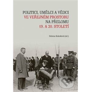 Politici, umělci a vědci ve veřejném prostoru na přelomu 19. a 20. století - Helena Kokešová