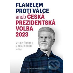 Flanelem proti válce aneb Česká prezidentská volba 2023 - Jakub Šedo, Miloš Gregor