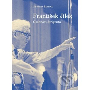 František Jílek – osobnost dirigenta - Jindřiška Bártová