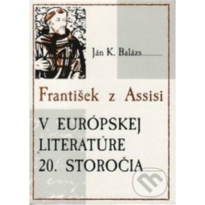 František z Assisi v európskej literatúre 20. storočia - Ján K. Balázs