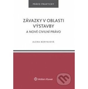 Závazky v oblasti výstavby a nové civilní právo - Alena Bányaiová