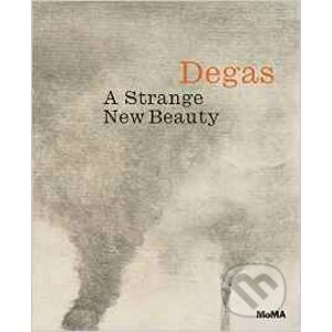 Degas: A Strange New Beauty - Jodi Hauptman, Carol Armstrong