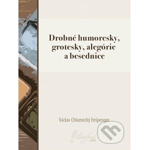 Drobné humoresky, grotesky, alegórie a besednice - Václav Chlumecký Enšpenger