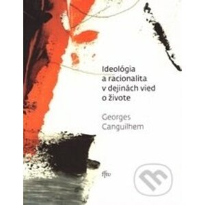 Ideológia a racionalita v dejinách vied a živote - Georges Canguilhem