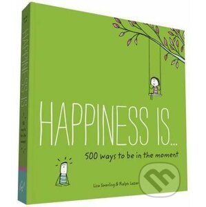 Happiness is... 500 Ways to be in the Moment - Lisa Swerling, Ralph Lazar