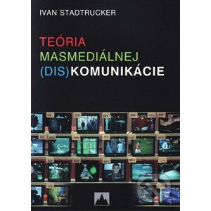 Teória masmediálnej (dis)komunikácie - Ivan Stadtrucker