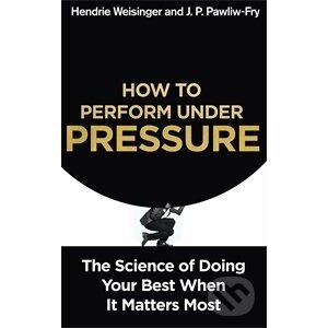 How to Perform Under Pressure - Hendrie Weisinger, J.P. Pawliw-Fry
