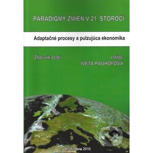 Paradigmy zmien v 21.storočí: adaptačné procesy a pulzujúca ekonomika - Iveta Pauhofová