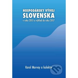 Hospodársky vývoj Slovenska v roku 2015 a výhľad do roku 2017 - Karol Morvay a kolektív