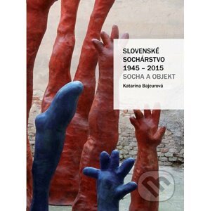 Slovenské sochárstvo 1945 – 2015 - Katarína Bajcurová