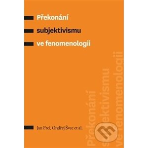 Překonání subjektivismu ve fenomenologii - Jan Frei
