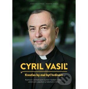 Cyril Vasiľ: Kresťan by mal byť hrdinom - Jozef Majchrák, Martin Hanus