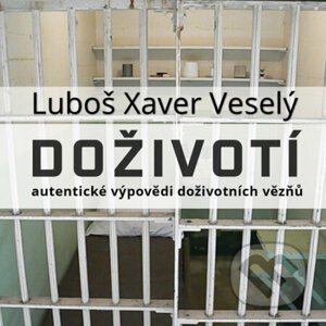 Doživotí - autentické výpovědi doživotních vězňů - Luboš Xaver Veselý