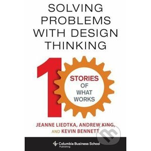 Solving Problems with Design Thinking - Jeanne Liedtka, Andrew King, Kevin Bennett