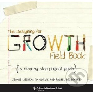 The Designing for Growth Field Book - Jeanne Liedtka, Tim Ogilvie, Rachel Brozenske